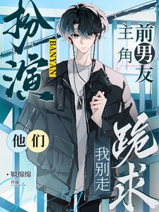 《扮演主角前男友,他們跪求我別走》
